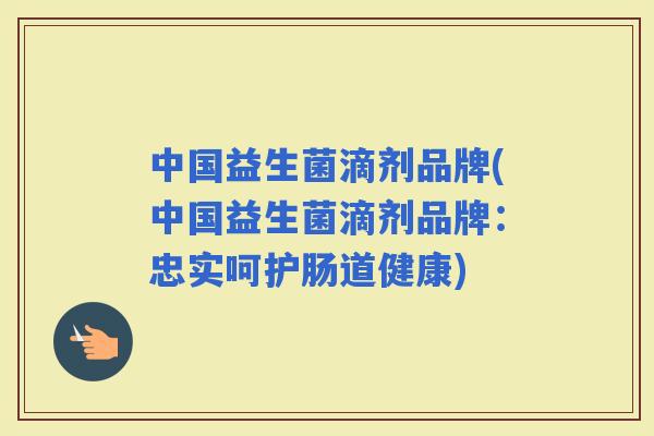 中国益生菌滴剂品牌(中国益生菌滴剂品牌：忠实呵护肠道健康)