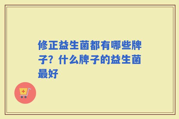 修正益生菌都有哪些牌子？什么牌子的益生菌好