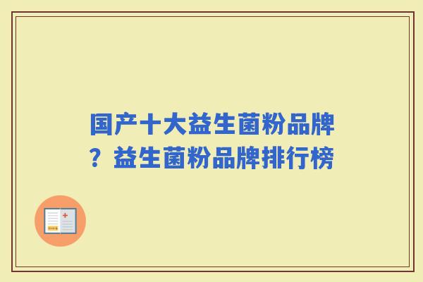国产十大益生菌粉品牌？益生菌粉品牌排行榜