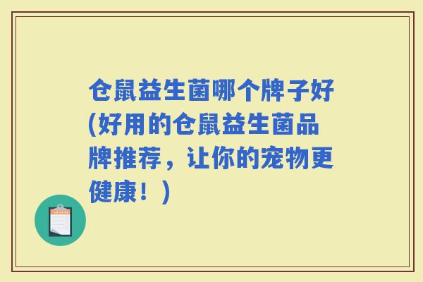 仓鼠益生菌哪个牌子好(好用的仓鼠益生菌品牌推荐，让你的宠物更健康！)