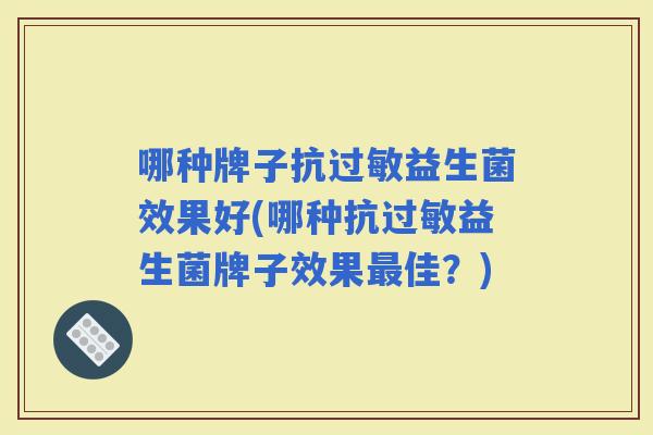 哪种牌子抗益生菌效果好(哪种抗益生菌牌子效果佳？)