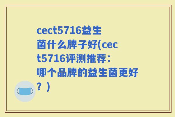 cect5716益生菌什么牌子好(cect5716评测推荐：哪个品牌的益生菌更好？)