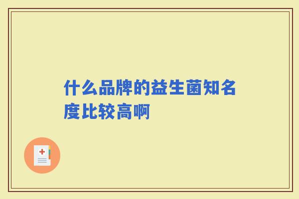 什么品牌的益生菌知名度比较高啊