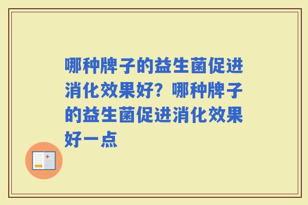 哪种牌子的益生菌促进消化效果好？哪种牌子的益生菌促进消化效果好一点