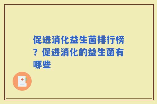 促进消化益生菌排行榜?促进消化的益生菌有哪些 促进消化益生菌排行榜?促进消化的益生菌有哪些