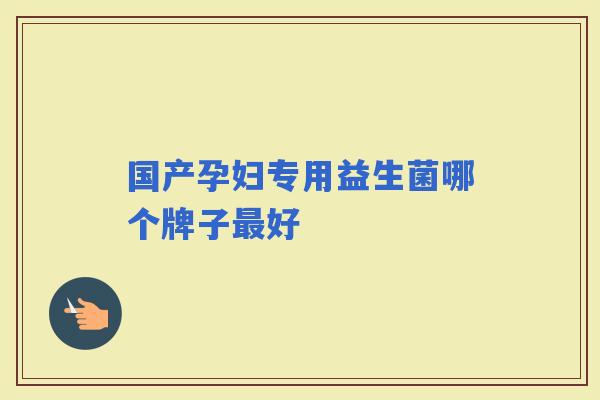 国产孕妇专用益生菌哪个牌子好