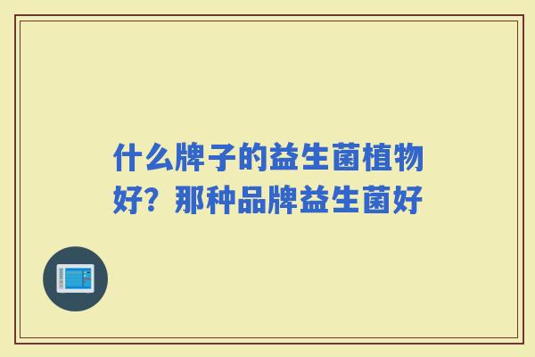 什么牌子的益生菌植物好？那种品牌益生菌好