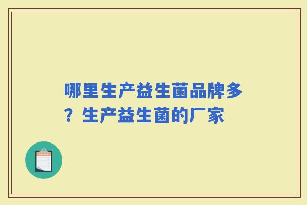 哪里生产益生菌品牌多？生产益生菌的厂家