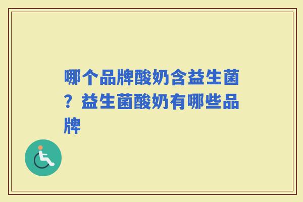 哪个品牌酸奶含益生菌？益生菌酸奶有哪些品牌