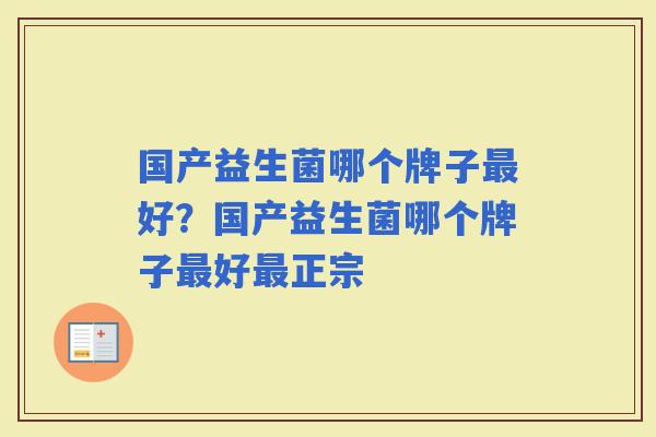 国产益生菌哪个牌子好？国产益生菌哪个牌子好正宗