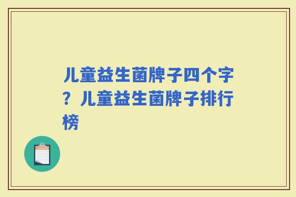 儿童益生菌牌子四个字？儿童益生菌牌子排行榜