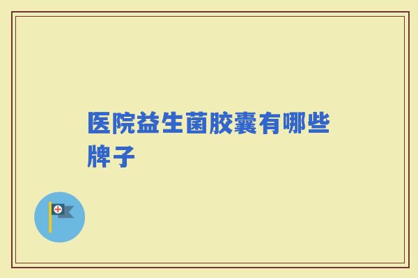 医院益生菌胶囊有哪些牌子