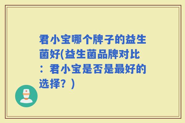 君小宝哪个牌子的益生菌好(益生菌品牌对比：君小宝是否是好的选择？)