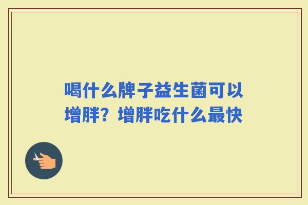 喝什么牌子益生菌可以增胖？增胖吃什么快