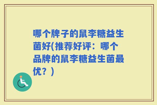 哪个牌子的鼠李糖益生菌好(推荐好评：哪个品牌的鼠李糖益生菌优？)