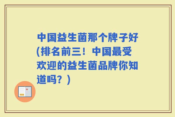 中国益生菌那个牌子好(排名前三！中国受欢迎的益生菌品牌你知道吗？)
