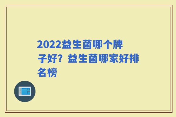 2022益生菌哪个牌子好？益生菌哪家好排名榜