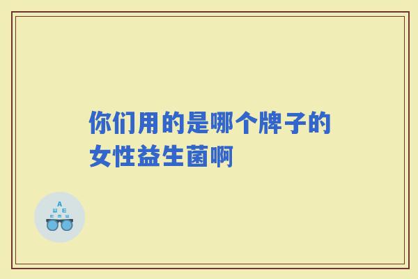 你们用的是哪个牌子的女性益生菌啊