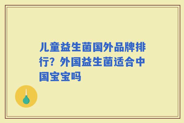 儿童益生菌国外品牌排行？外国益生菌适合中国宝宝吗