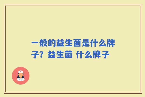 一般的益生菌是什么牌子？益生菌 什么牌子