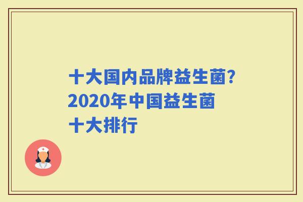 十大国内品牌益生菌？2020年中国益生菌十大排行