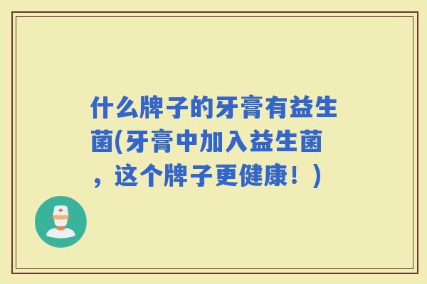 什么牌子的牙膏有益生菌(牙膏中加入益生菌，这个牌子更健康！)