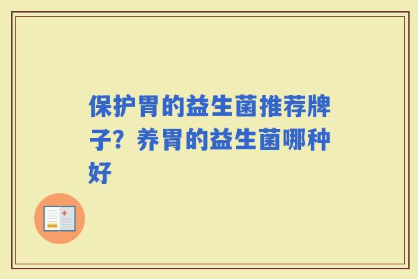 保护胃的益生菌推荐牌子？养胃的益生菌哪种好