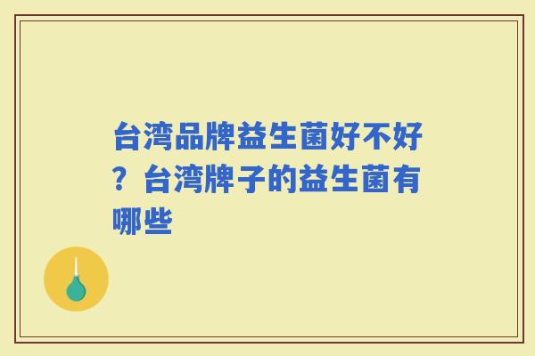 台湾品牌益生菌好不好？台湾牌子的益生菌有哪些
