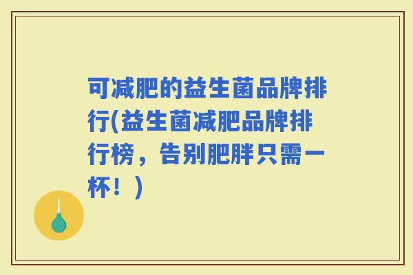 可的益生菌品牌排行(益生菌品牌排行榜，告别只需一杯！)