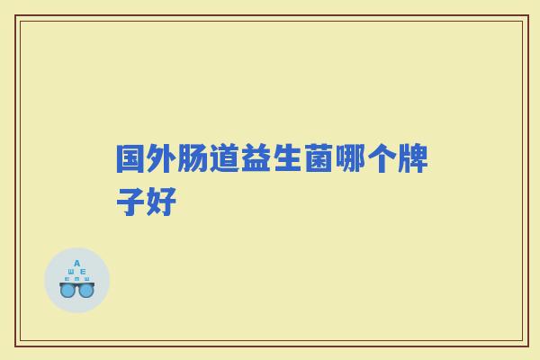 国外肠道益生菌哪个牌子好 国外肠道益生菌哪个牌子好