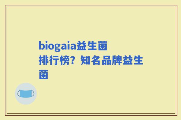 biogaia益生菌排行榜？知名品牌益生菌