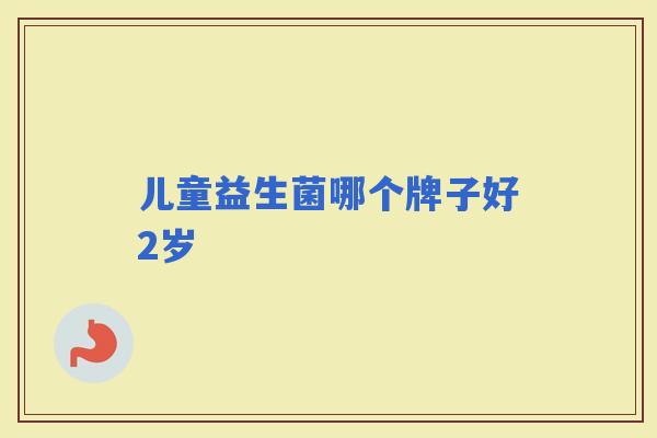 儿童益生菌哪个牌子好2岁
