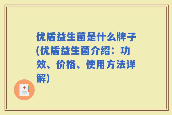 优盾益生菌是什么牌子(优盾益生菌介绍：功效、价格、使用方法详解)