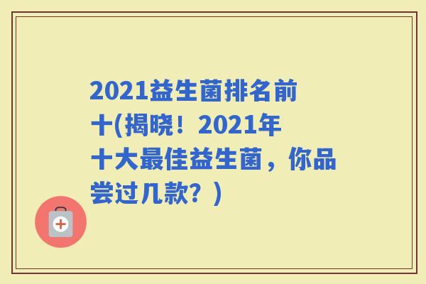 2021益生菌排名前十(揭晓！2021年十大佳益生菌，你品尝过几款？)