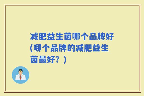 益生菌哪个品牌好(哪个品牌的益生菌好?) 益生菌哪个品牌好(哪个品牌的益生菌好?)