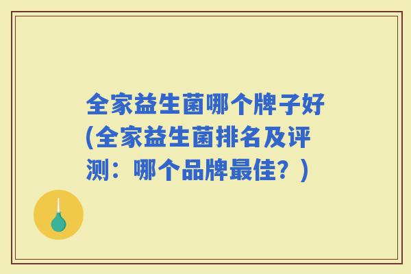 全家益生菌哪个牌子好(全家益生菌排名及评测：哪个品牌佳？)