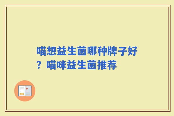 喵想益生菌哪种牌子好?喵咪益生菌推荐 喵想益生菌哪种牌子好?喵咪益生菌推荐