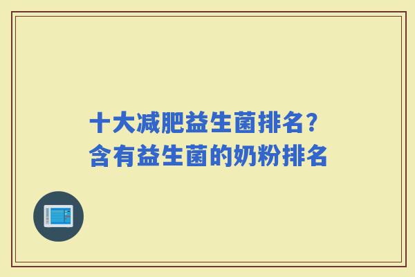 十大益生菌排名？含有益生菌的奶粉排名