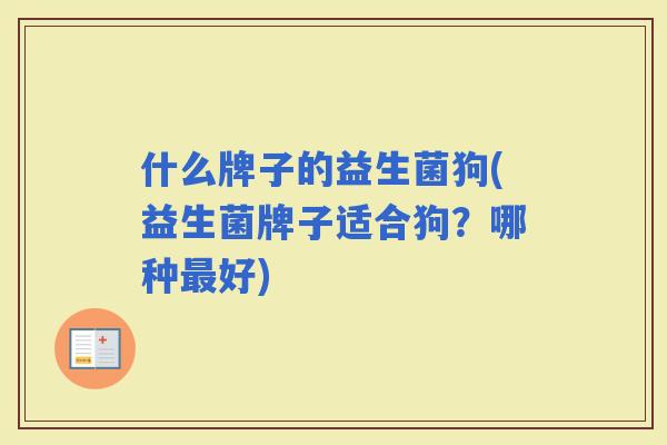 什么牌子的益生菌狗(益生菌牌子适合狗？哪种好)