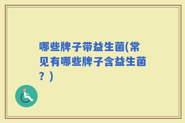 哪些牌子带益生菌(常见有哪些牌子含益生菌？)