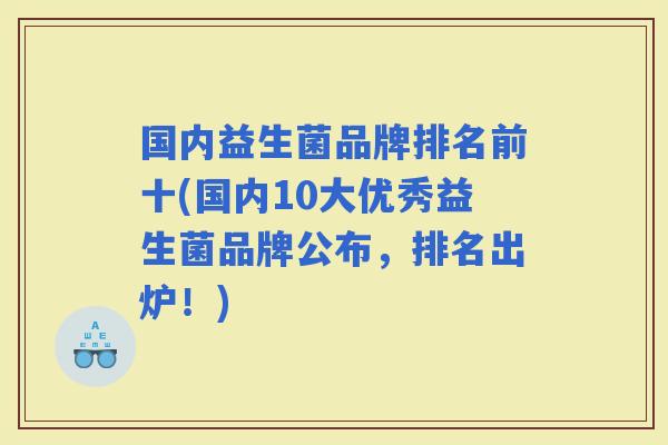 国内益生菌品牌排名前十(国内10大优秀益生菌品牌公布，排名出炉！)