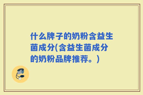 什么牌子的奶粉含益生菌成分(含益生菌成分的奶粉品牌推荐。) 什么牌子的奶粉含益生菌成分(含益生菌成分的奶粉品牌推荐。)
