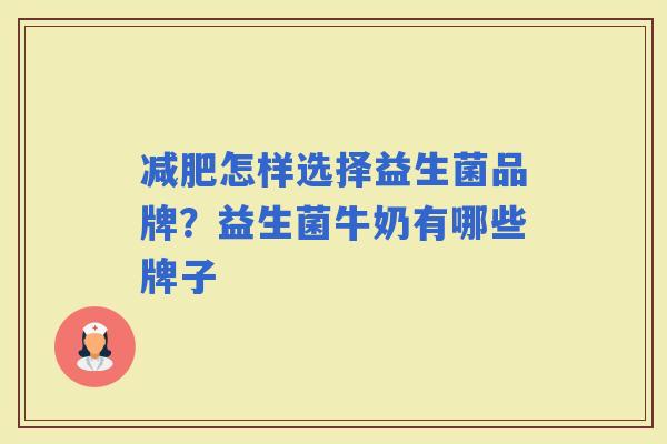 怎样选择益生菌品牌?益生菌牛奶有哪些牌子 怎样选择益生菌品牌?益生菌牛奶有哪些牌子