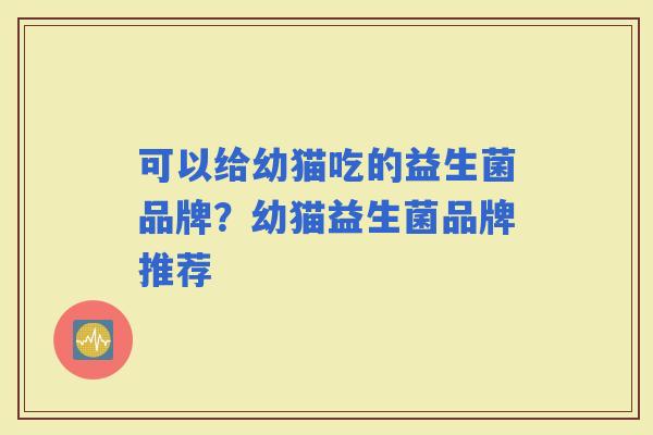 可以给幼猫吃的益生菌品牌？幼猫益生菌品牌推荐