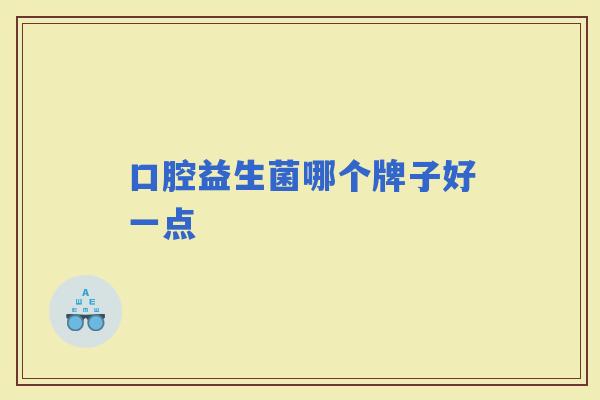 口腔益生菌哪个牌子好一点 口腔益生菌哪个牌子好一点