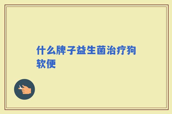 什么牌子益生菌狗软便