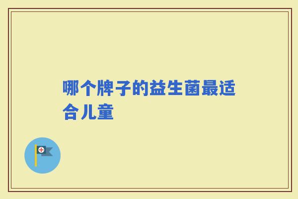 哪个牌子的益生菌适合儿童