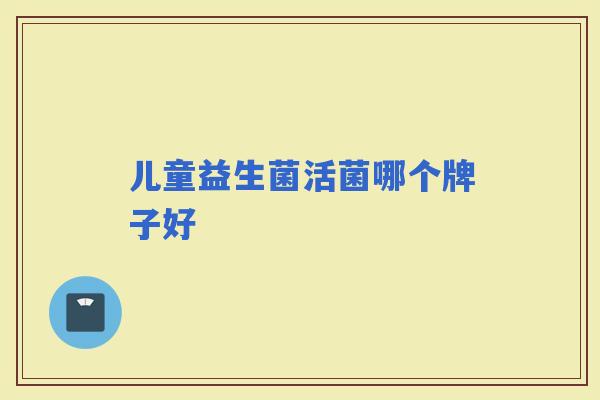 儿童益生菌活菌哪个牌子好