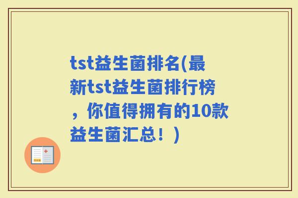 tst益生菌排名(新tst益生菌排行榜，你值得拥有的10款益生菌汇总！)