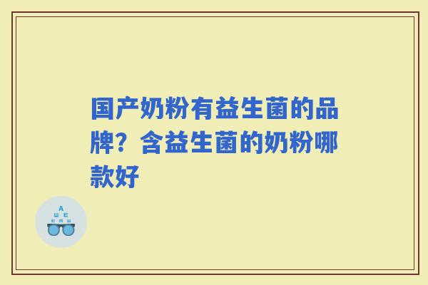 国产奶粉有益生菌的品牌？含益生菌的奶粉哪款好